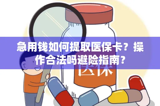急用钱如何提取医保卡？操作合法吗避险指南？